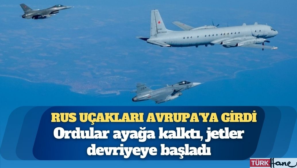 Rus uçakları Avrupa’ya girdi: Ordular ayağa kalktı, jetler devriyeye başladı