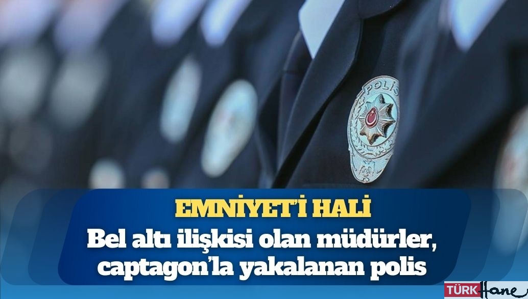 Emniyet’in hali: Bel altı ilişkisi olan müdürler, captagon’la yakalanan polis, MHP’den çıkmayan müdür yardımc
