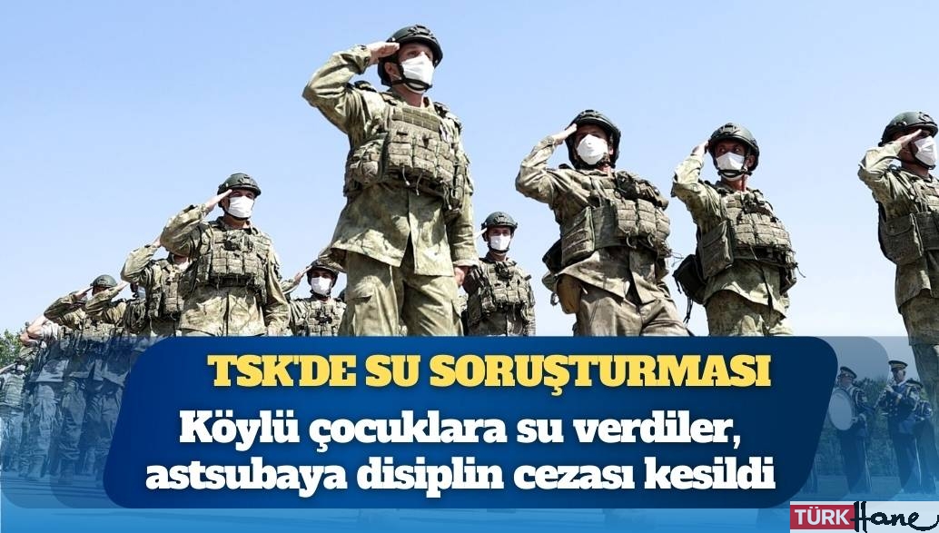 TSK’de su soruşturması: Köylü çocuklara su verdiler, astsubaya disiplin cezası kesildi