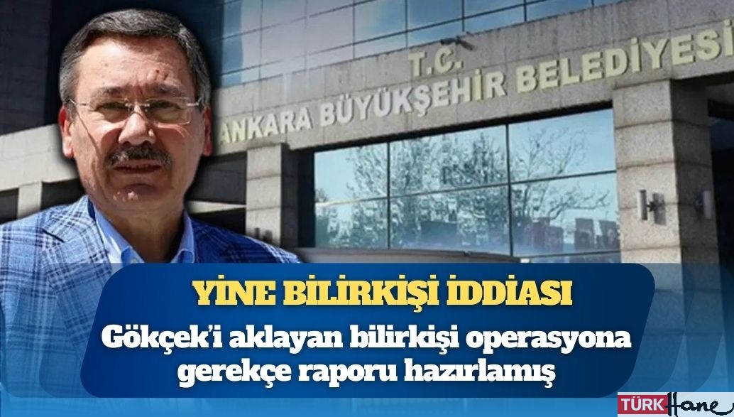 Melih Gökçek’i aklayan bilirkişi operasyona gerekçe raporu hazırlamış