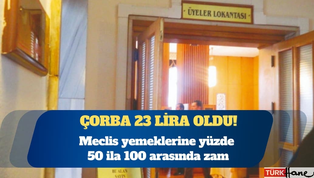Meclis yemeklerine yüzde 50 ila 100 arasında zam: Çorba 23 lira oldu!