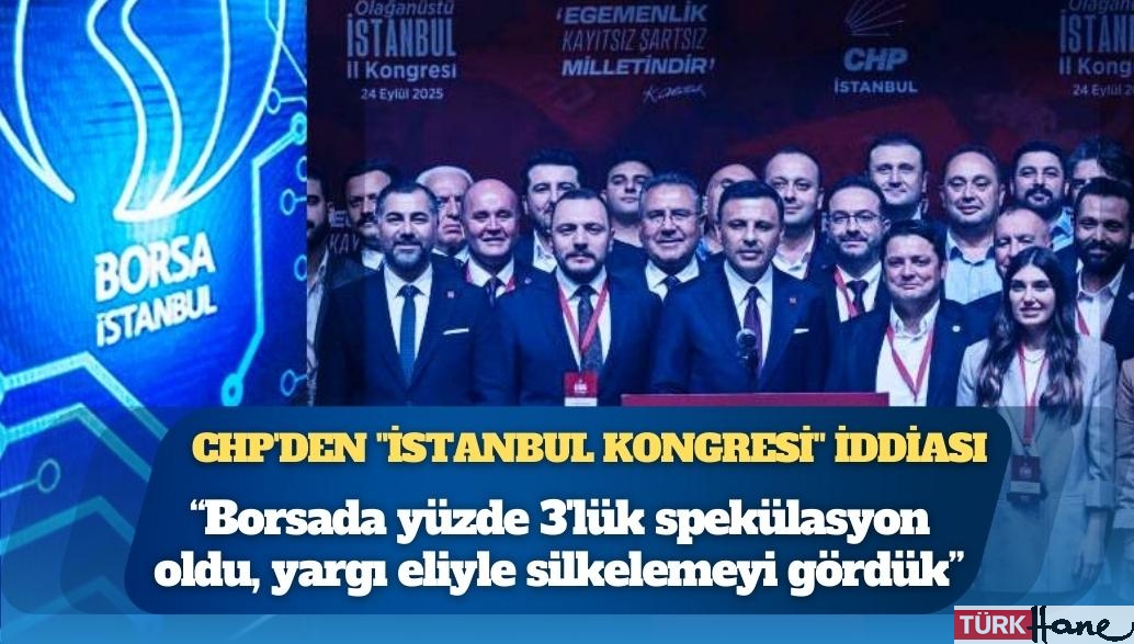 CHP’den “İstanbul Kongresi” iddiası: “Borsada yüzde 3’lük spekülasyon oldu, yargı eliyle sil