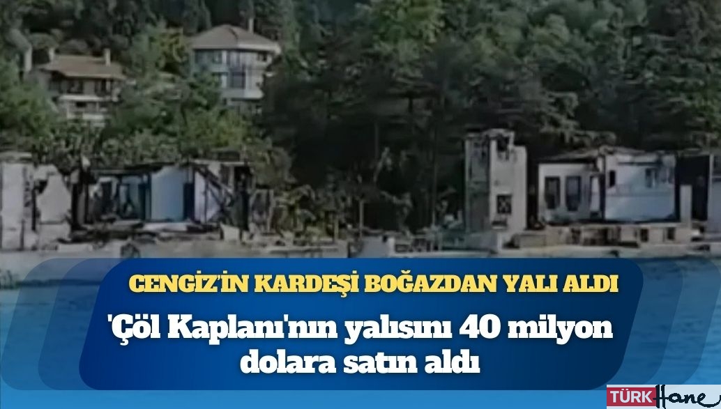 ‘Çöl Kaplanı’nın yalısını Mehmet Cengiz’in kardeşi 40 milyon dolara satın aldı