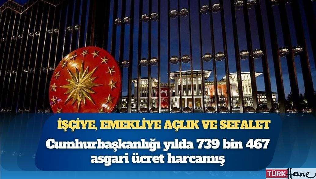 İşçiye, emekliye açlık ve sefalet: Cumhurbaşkanlığı günde 2 bin 25, ayda 61 bin 622, yılda 739 bin 467 asgari ücret 