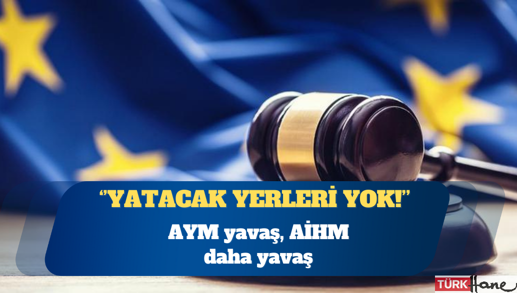AYM yavaş, AİHM daha yavaş: Yatacak yerleri yok!