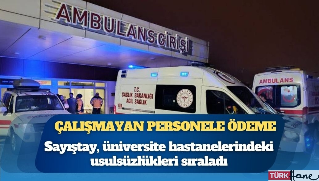 Sayıştay raporundan: Üniversite hastanelerinde çalışmayan personele ödeme yapılmış, hastalardan fazla ücret alınmı�