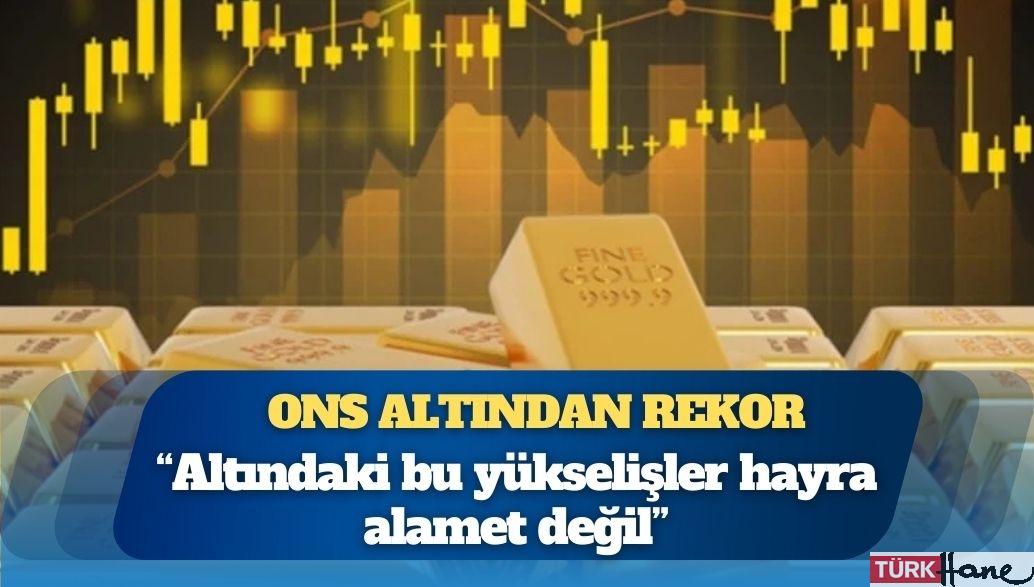 Ons altın rekor üstüne rekor kırıyor: “Altındaki bu yükselişler hayra alamet değil; ya sert düşecek ya küresel