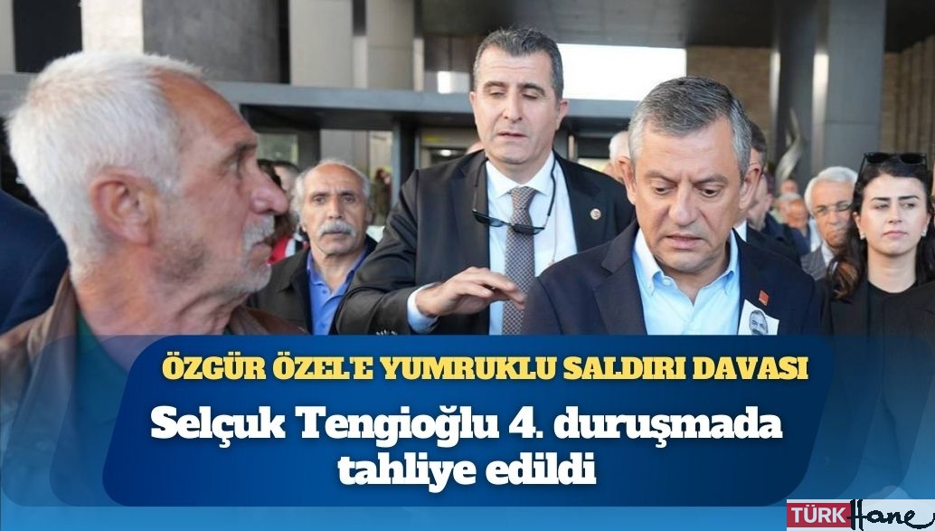 Özgür Özel’e yumruklu saldırı davası: Selçuk Tengioğlu 4. duruşmada tahliye edildi