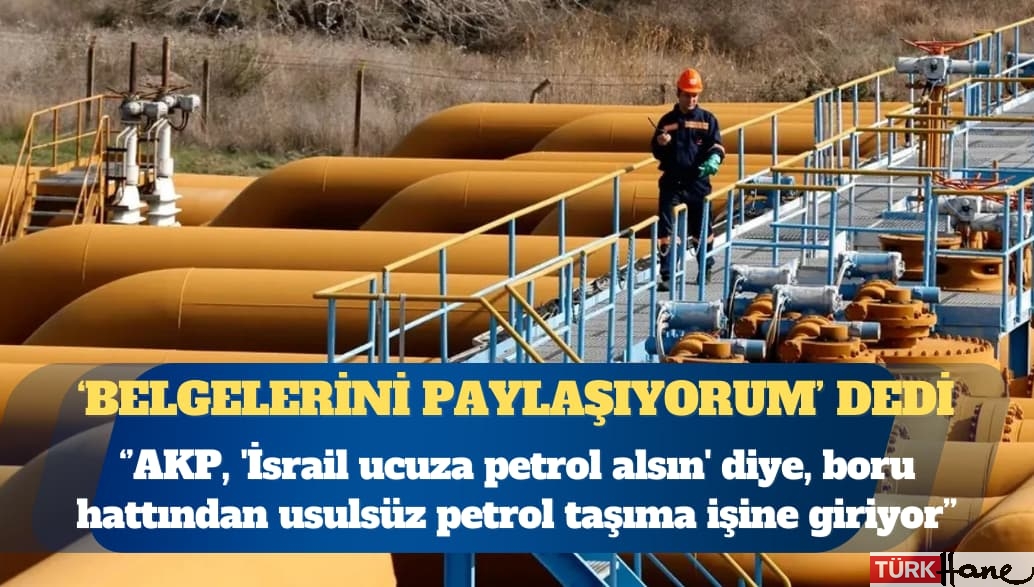 CHP Zonguldak Milletvekili Deniz Yavuzyılmaz: AKP, ‘İsrail ucuza petrol alsın’ diye, boru hattından usulsüz pet