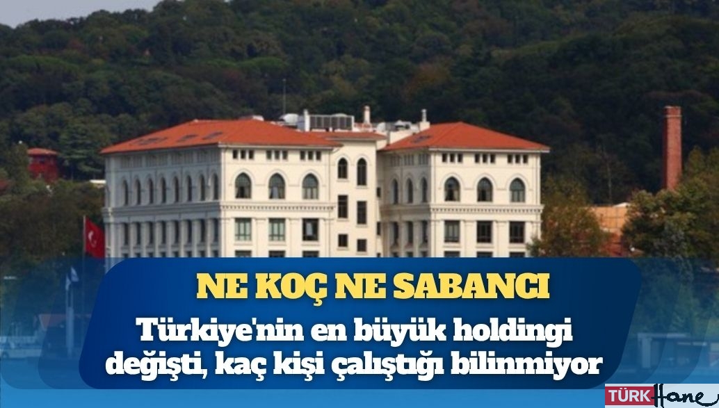 Ne Koç ne Sabancı: Türkiye’nin en büyük holdingi değişti, şirketlerde kaç kişi çalıştığı bilinmiyor