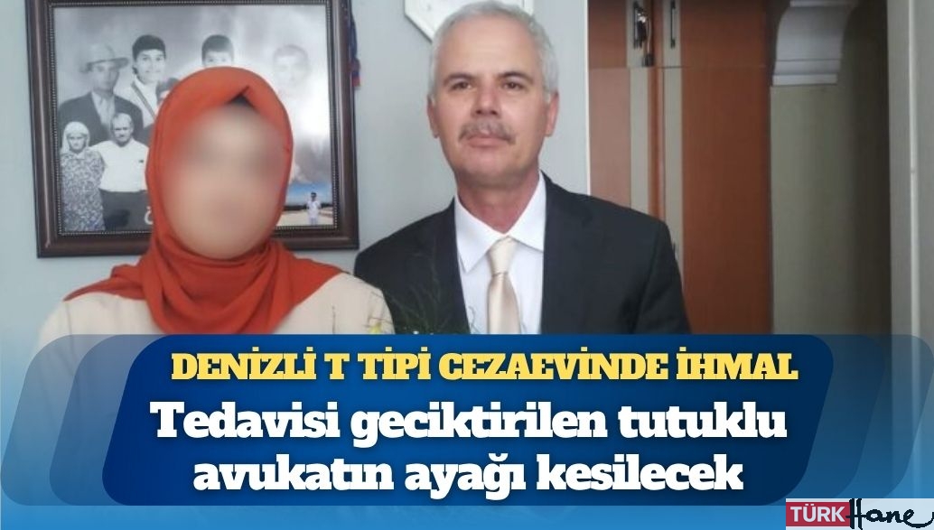 Cezaevinde ihmal yüzünden ayağı kesilecek tutuklu avukatın doktorları: “Zamanında tedavi yapılsaydı, ne ayağı k