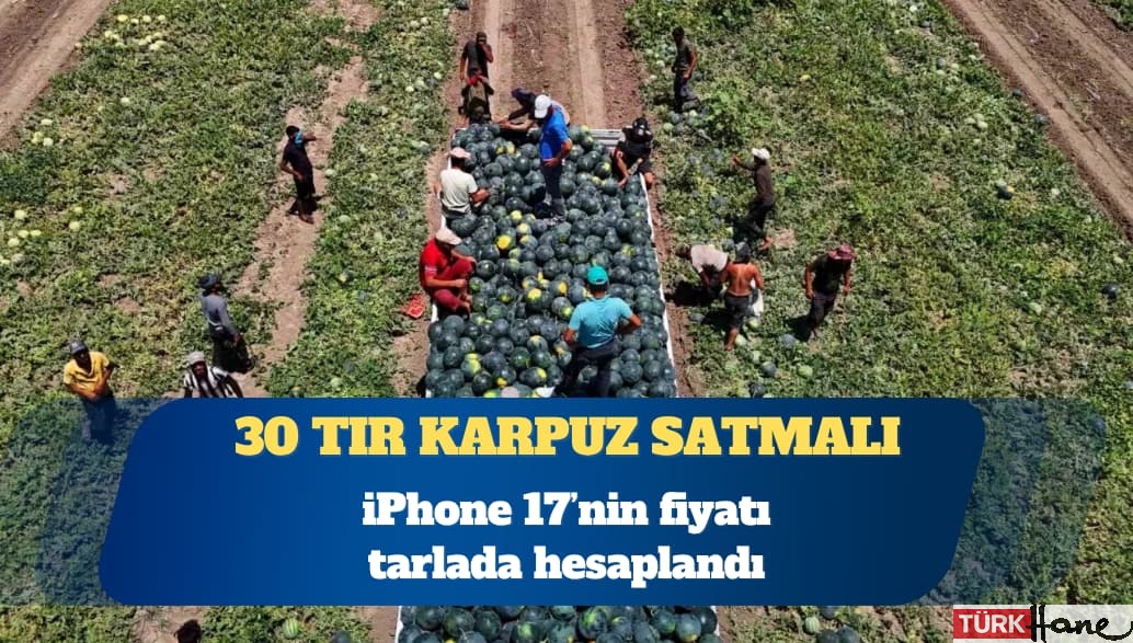 iPhone 17’nin fiyatı tarlada hesaplandı: 30 tır karpuz