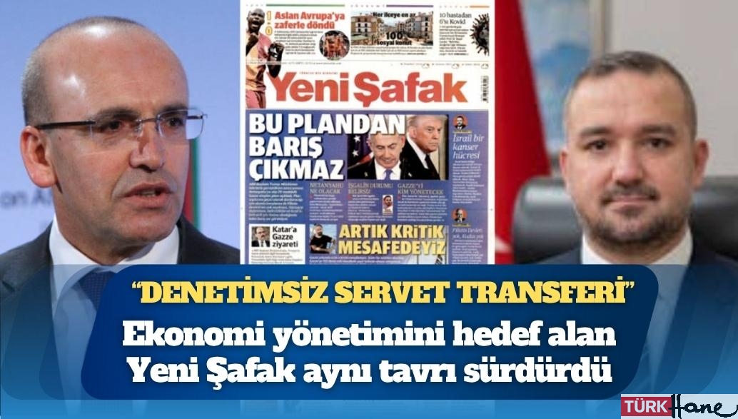 Yeni Şafak’ın hedefinde ekonomi yönetimi var: “Denetimsiz servet transferi”