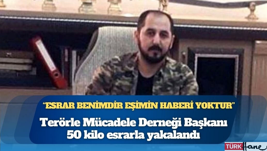 Terörle Mücadele Derneği Başkanı 50 kilo esrarla yakalandı