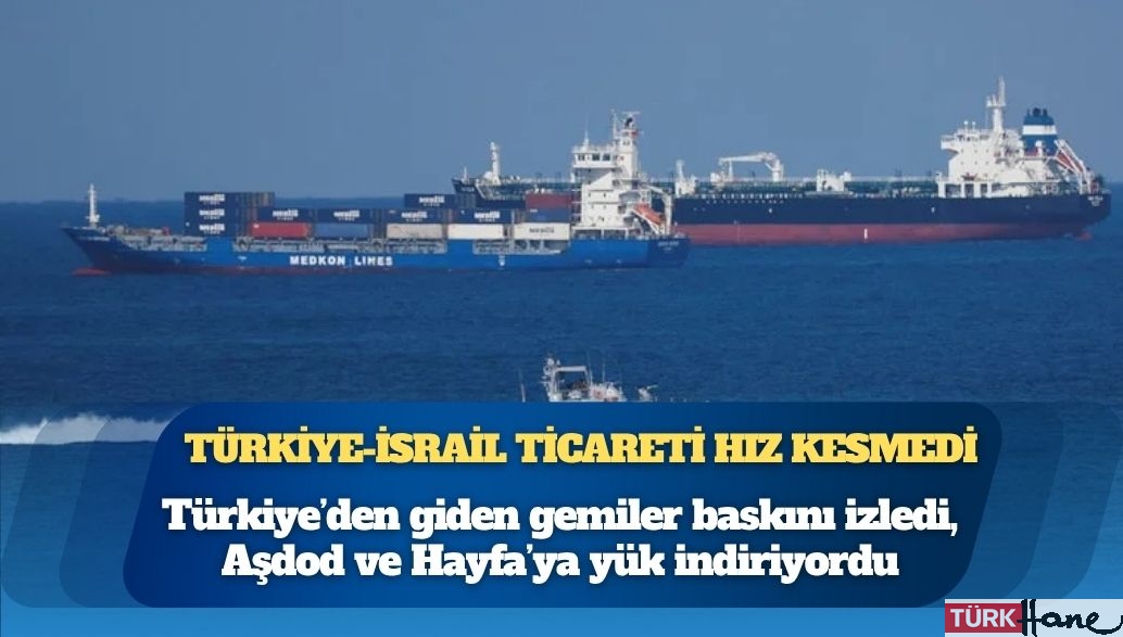 Türkiye-İsrail ticareti hız kesmedi: Türkiye’den giden gemiler baskını izledi