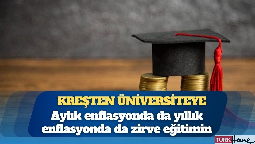 Kreşten üniversiteye: Aylık enflasyonda da yıllık enflasyonda da zirve eğitimin