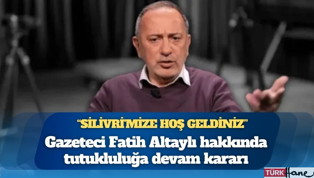 Fatih Altaylı hakkında tutukluluğa devam kararı: “Silivri’mize hoş geldiniz”