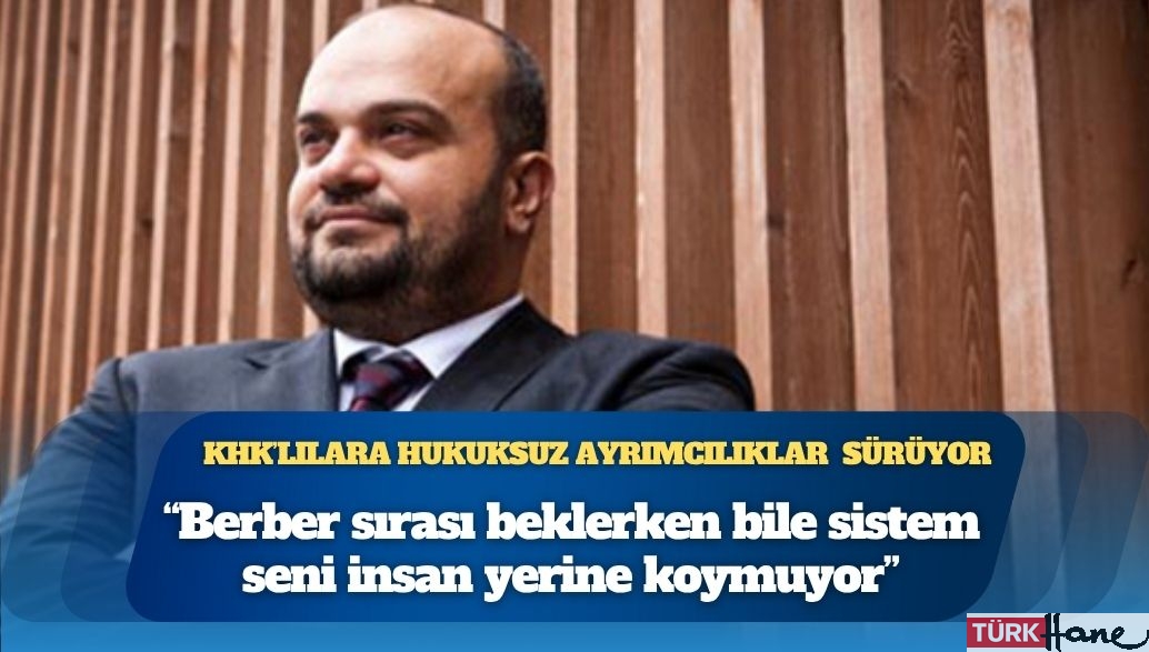 KHK’lılara hukuksuz ayrımcılıklar sürüyor: “Bir gün saçını kestirmeye giderken bile, sistemin seni insan yerin