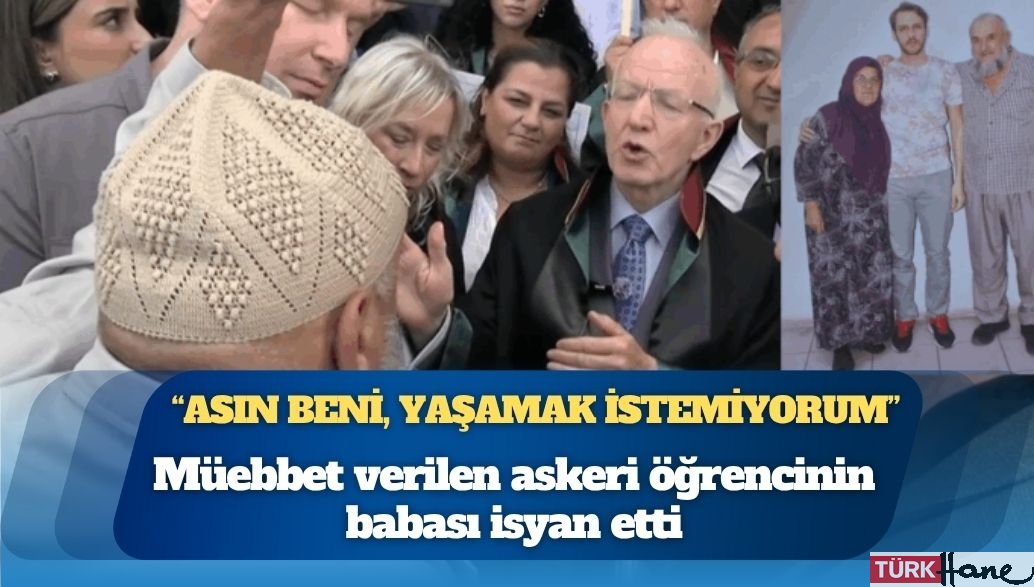 Müebbet verilen askeri öğrencinin babası isyan etti: “Bu ülkede ayı kadar değerimiz yok, asın beni, yaşamak istemiyor