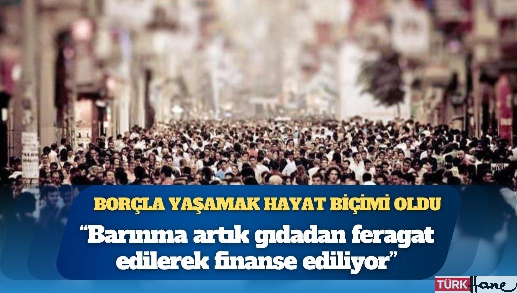 Türkiye Raporu Direktörü Selçuki: Borçla yaşamak bir “yaşam biçimi” oldu; düşük gelirli hanelerde barınma artık