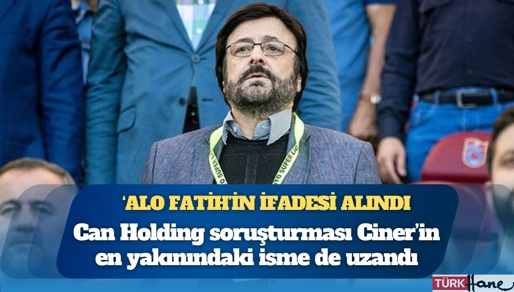 Can Holding soruşturması Ciner’in en yakınındaki isme de uzandı: ‘Alo Fatih’in ifadesi alındı
