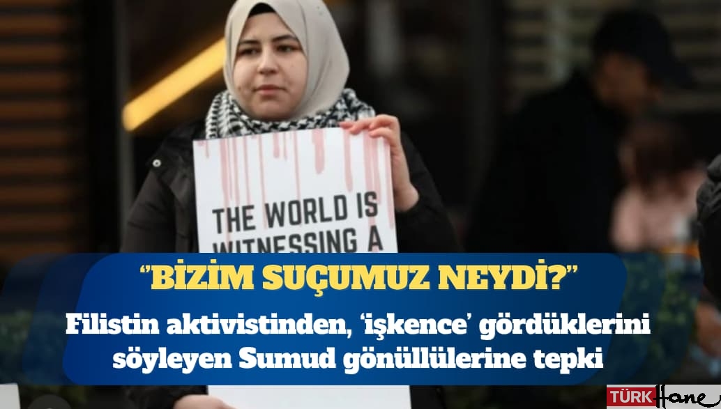 Filistin aktivistinden, ‘işkence’ gördüklerini söyleyen Sumud gönüllülerine tepki: Bizim suçumuz neydi?