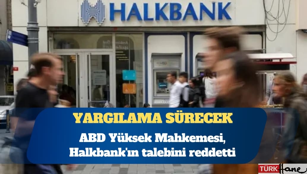 ABD Yüksek Mahkemesi, Halkbank’ın talebini reddetti: Yargılama sürecek