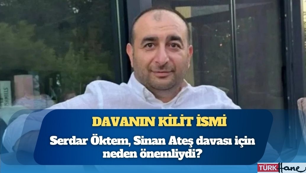 Davanın kilit ismi: Serdar Öktem, Sinan Ateş davası için neden önemliydi?