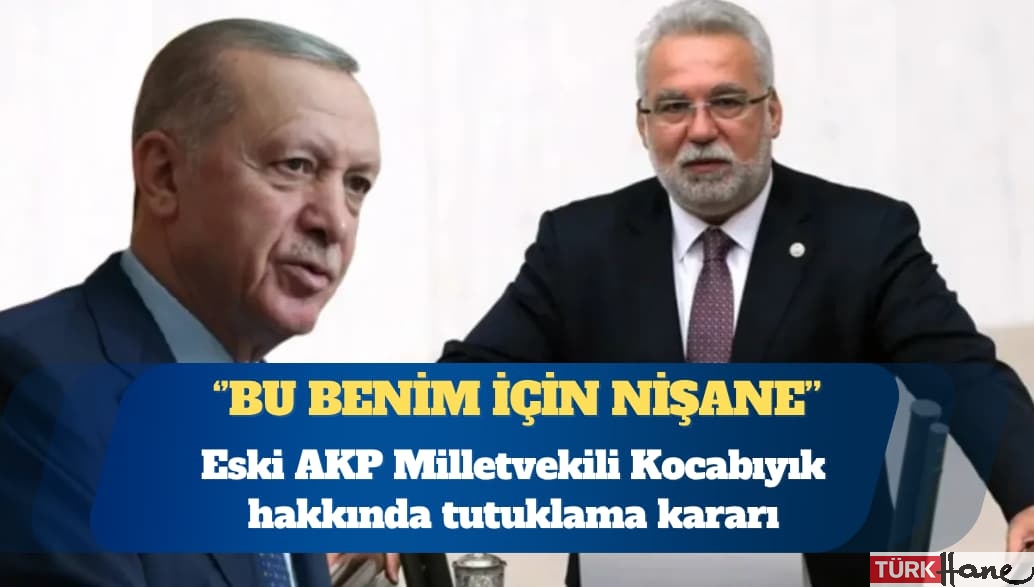 Eski AKP Milletvekili Hüseyin Kocabıyık hakkında tutuklama kararı: Bu benim için nişane