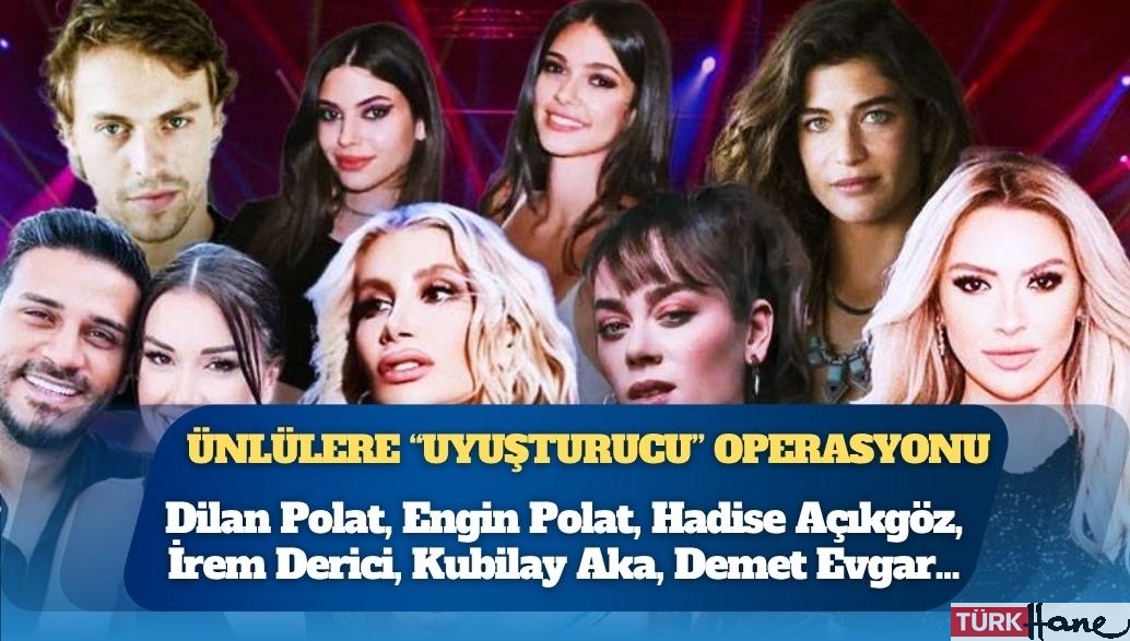 Ünlülere “uyuşturucu” operasyonu: İrem Derici, Hadise, Demet Evgar, Dilan Polat…