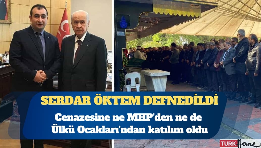 Serdar Öktem’in cenazesine ne MHP’den ne de Ülkü Ocakları’ndan katılım oldu
