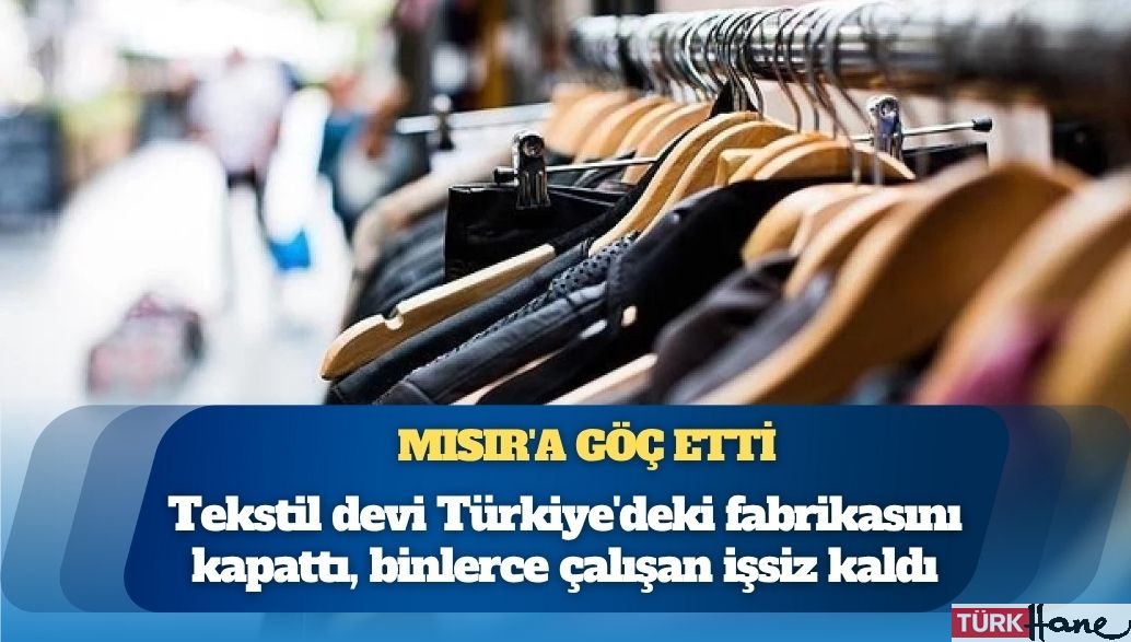 Türk moda devi Türkiye’deki fabrikasını kapattı Mısır’a taşındı: Binlerce çalışan işsiz kaldı