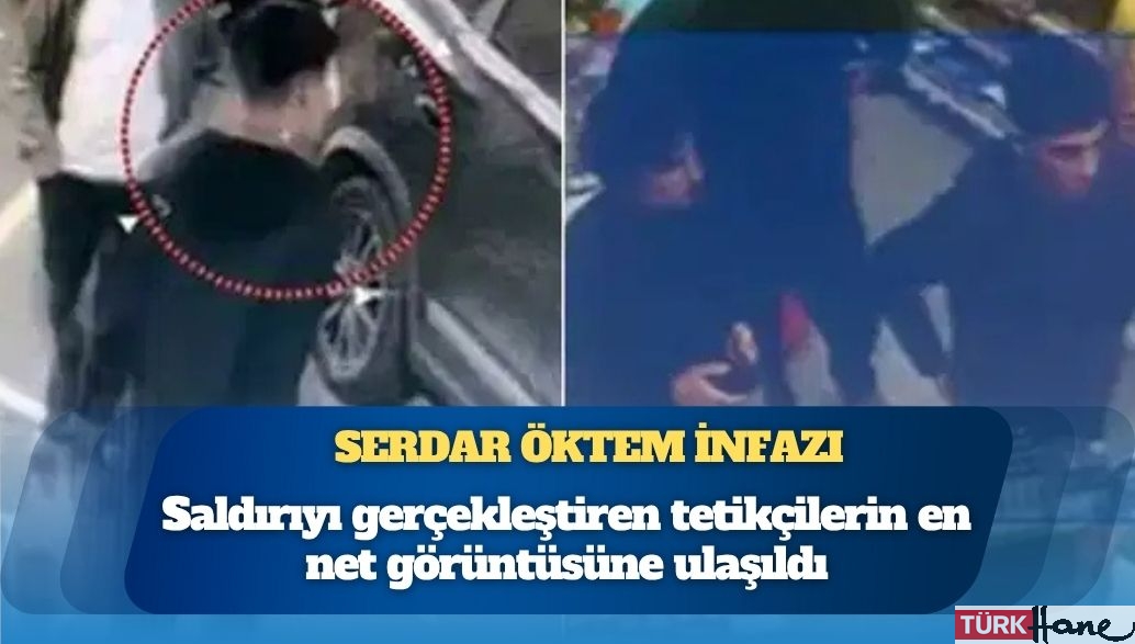 Serdar Öktem infazı: Tetikçilerin en net görüntüsü ortaya çıktı
