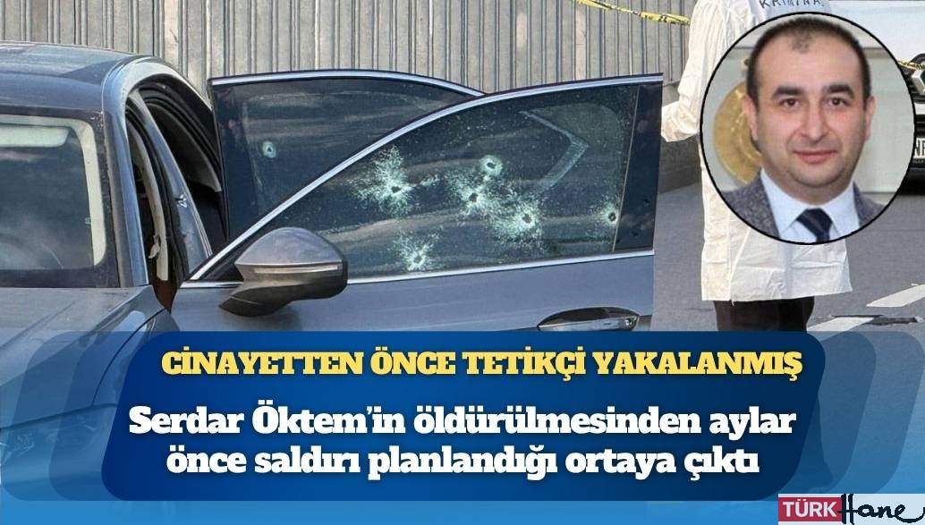 Cinayetten önce tetikçi yakalandı: Serdar Öktem suikastı aylardır biliniyordu