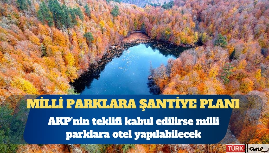 AKP’den yeni teklif: Milli parklar içerisine otel yapılabilecek