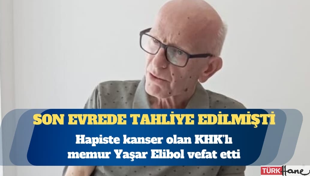 Hapiste kanser olan KHK’lı memur Yaşar Elibol vefat etti