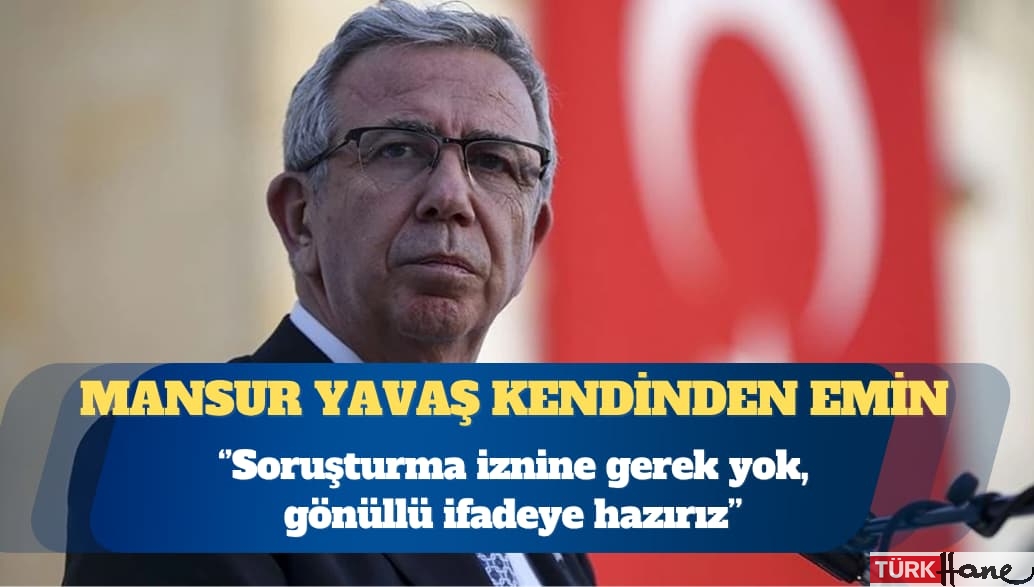 Mansur Yavaş: Soruşturma iznine gerek yok, gönüllü ifadeye hazırız