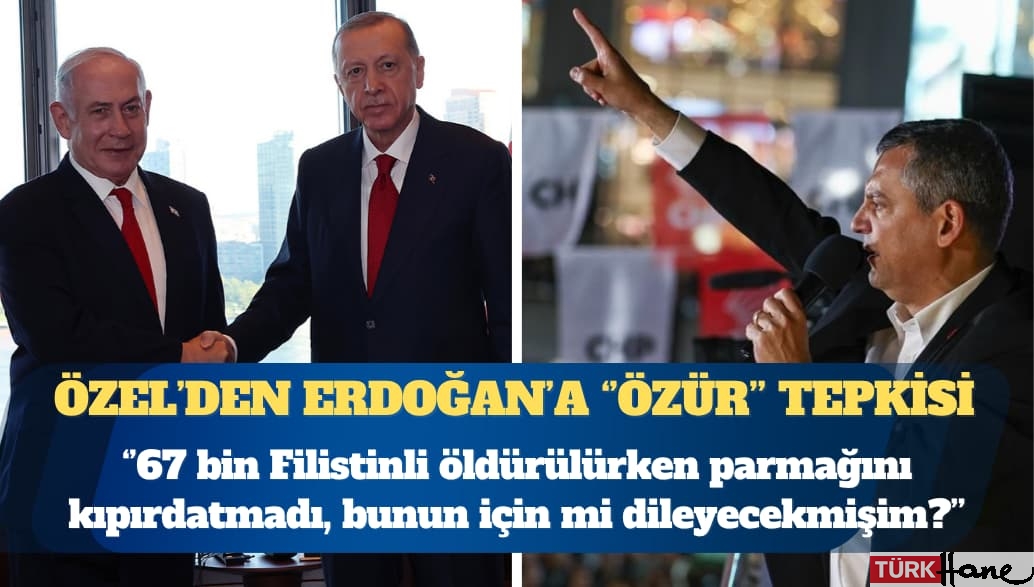 CHP Genel Başkanı Özel’den Erdoğan’a ”özür” tepkisi: 67 bin Filistinli öldürüldü, parmağını