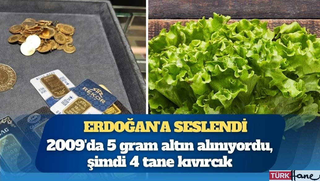 Erdoğan’a seslendi: 2009’da 5 gram altın alınıyordu, şimdi 4 tane kıvırcık