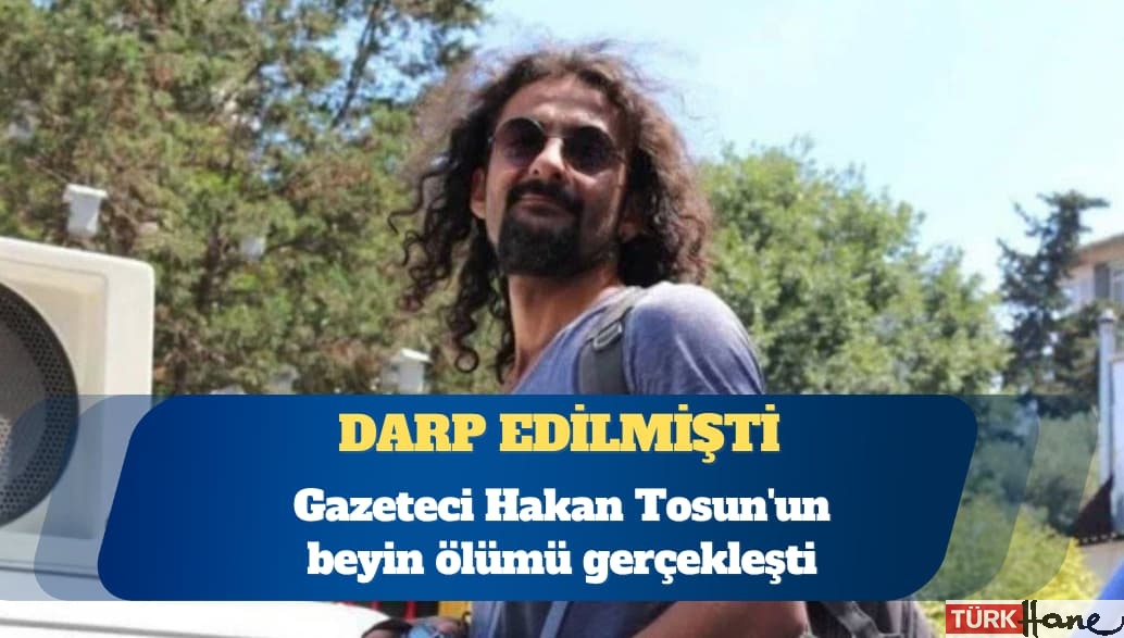 Gazeteci Hakan Tosun’un beyin ölümü gerçekleşti