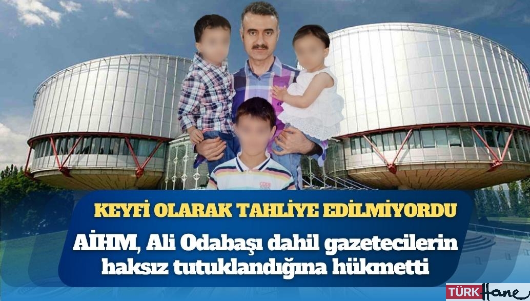 AİHM, cezaevinde 4 ameliyat geçiren ve keyfi olarak tahliye edilmeyen Ali Odabaşı’nın aralarında bulunduğu gazetecileri