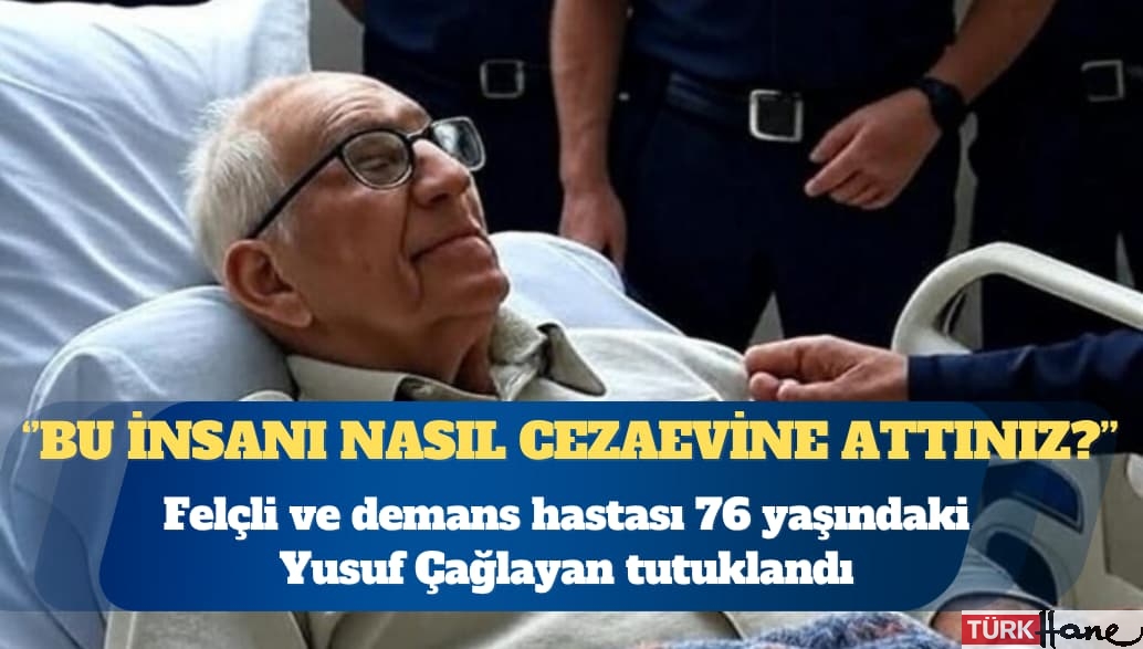 Felçli ve demans hastası 76 yaşındaki Yusuf Çağlayan tutuklandı