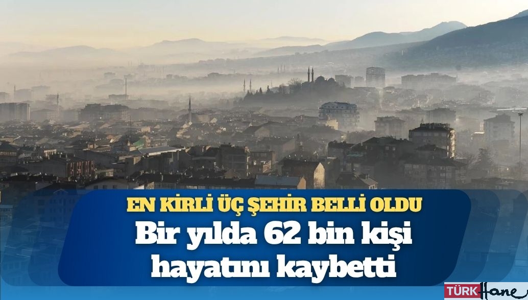 Türkiye’nin havası en kirli üç şehri belli oldu: Bir yılda 62 bin kişi hayatını kaybetti