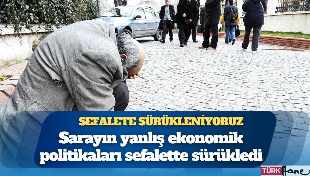 İlk beşteyiz: Sarayın yanlış ekonomik politikaları sefalette sürükledi