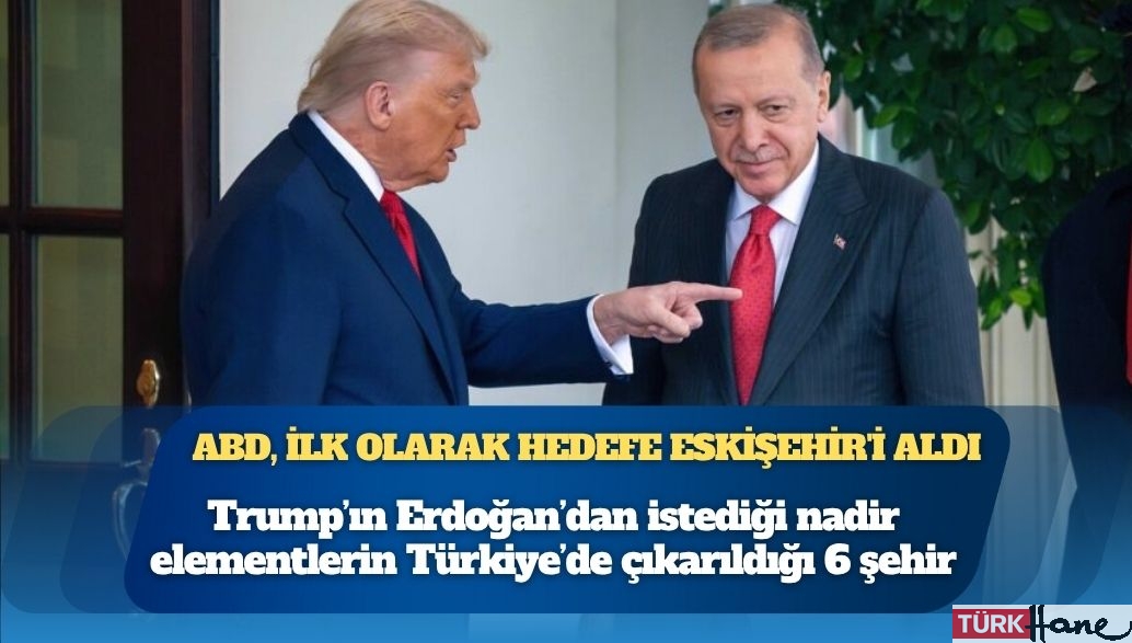 Trump’ın Erdoğan’dan istediği nadir elementlerin Türkiye’de çıkarıldığı 6 şehir