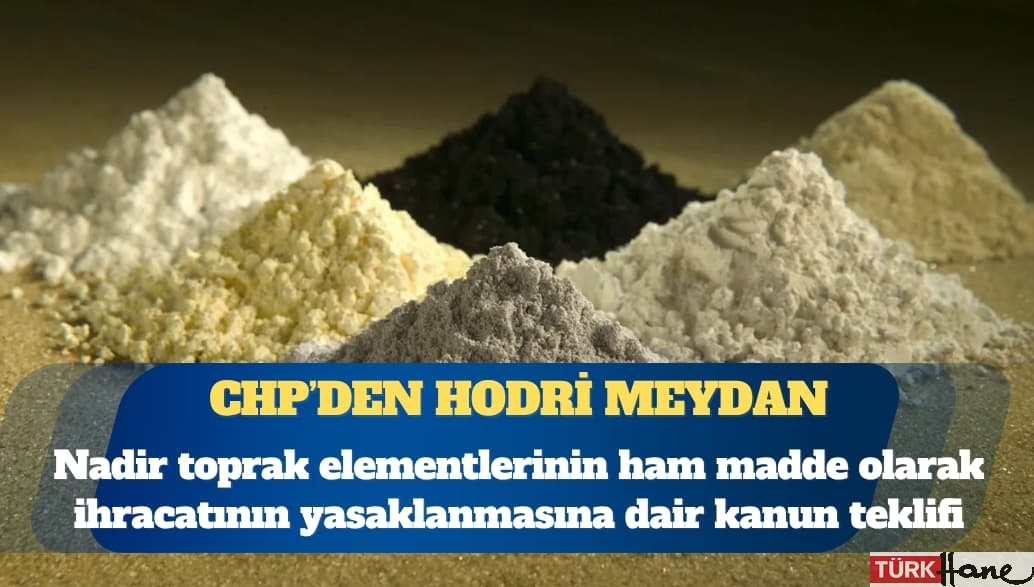 CHP’li Deniz Yavuzyılmaz: Nadir toprak elementlerinin ham madde olarak yurt dışına satışını yasaklayan bir kanun t