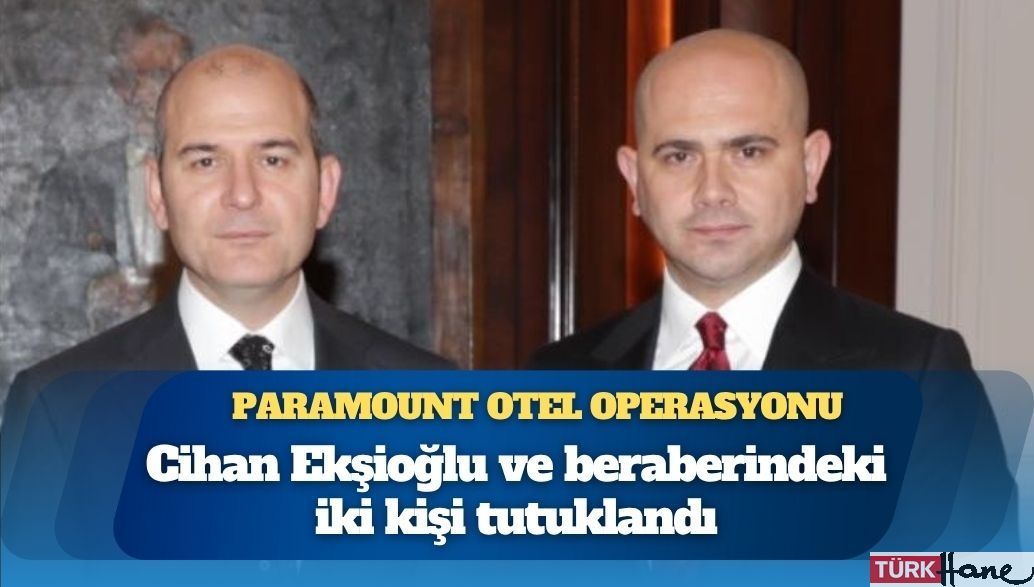 Paramount otel operasyonu: Cihan Ekşioğlu ve beraberindeki iki kişi tutuklandı