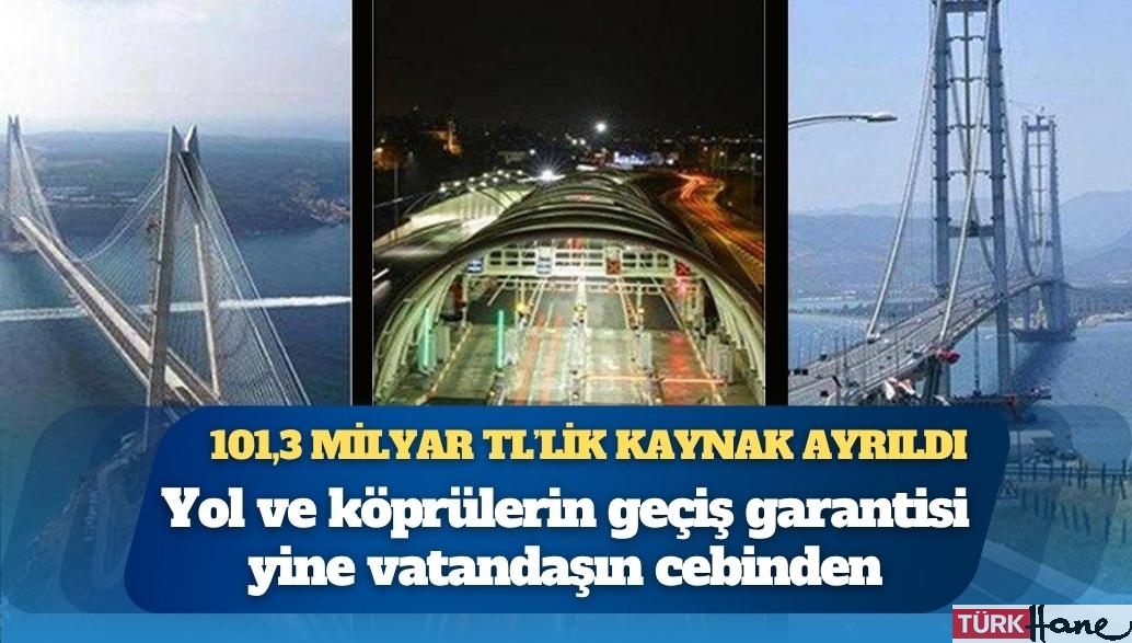 Yol ve köprülerin geçiş garantisi yine vatandaşın cebinden: 101,3 milyar TL’lik kaynak ayrıldı