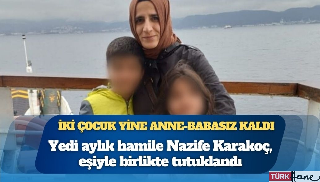 Yedi aylık hamile Nazife Karakoç, eşiyle birlikte tutuklandı: İki çocuk yine anne-babasız kaldı