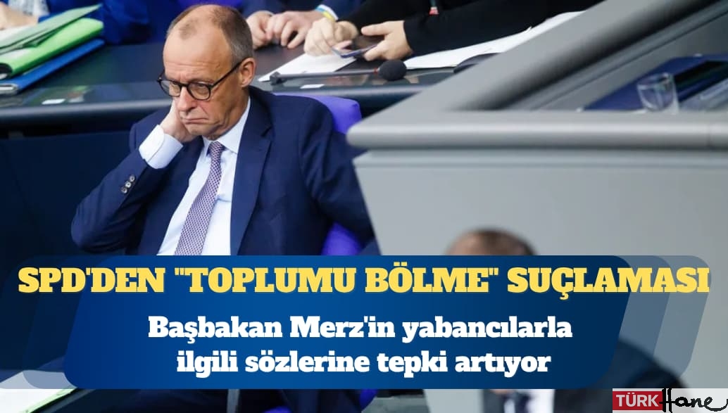 Almanya’da Başbakan Friedrich Merz’in yabancılarla ilgili sözlerine tepki artıyor